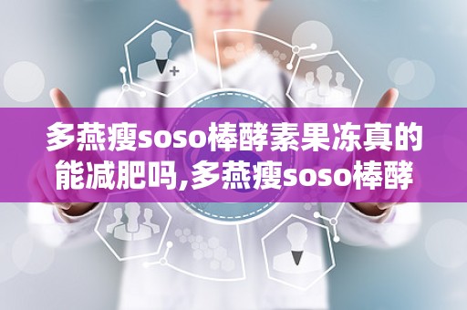 多燕瘦soso棒酵素果冻真的能减肥吗,多燕瘦soso棒酵素果冻减肥效果解析与使用体验分享