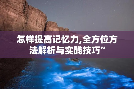 怎样提高记忆力,全方位方法解析与实践技巧”