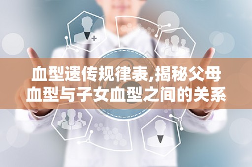 血型遗传规律表,揭秘父母血型与子女血型之间的关系