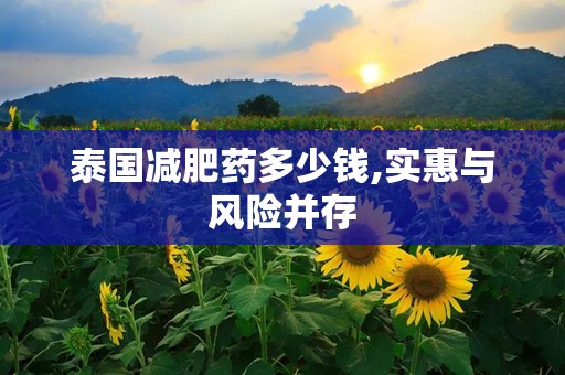 泰国减肥药多少钱,实惠与风险并存