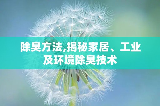 除臭方法,揭秘家居、工业及环境除臭技术