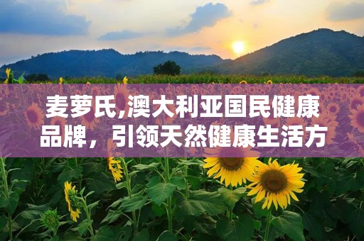 麦萝氏,澳大利亚国民健康品牌，引领天然健康生活方式”
