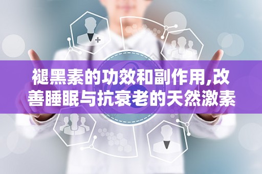 褪黑素的功效和副作用,改善睡眠与抗衰老的天然激素，副作用与使用指南