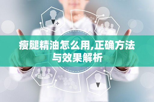 瘦腿精油怎么用,正确方法与效果解析