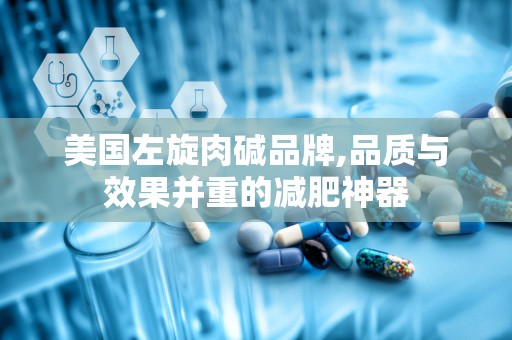 美国左旋肉碱品牌,品质与效果并重的减肥神器