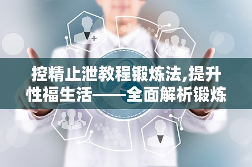 控精止泄教程锻炼法,提升性福生活——全面解析锻炼法与技巧”