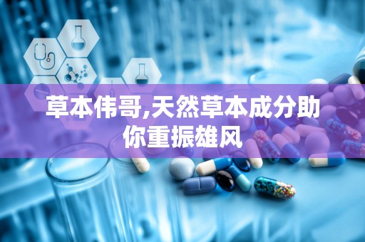草本伟哥,天然草本成分助你重振雄风