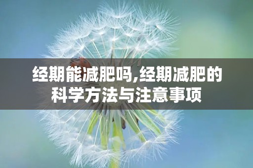 经期能减肥吗,经期减肥的科学方法与注意事项