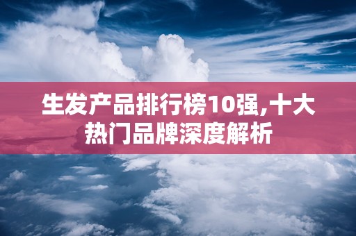 生发产品排行榜10强,十大热门品牌深度解析