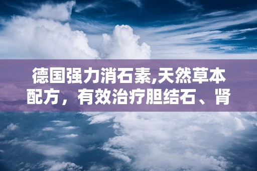 德国强力消石素,天然草本配方，有效治疗胆结石、肾结石与膀胱结石