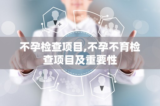 不孕检查项目,不孕不育检查项目及重要性