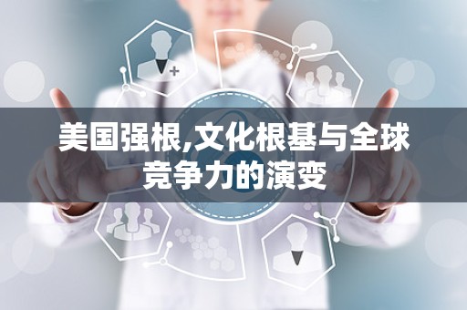 美国强根,文化根基与全球竞争力的演变