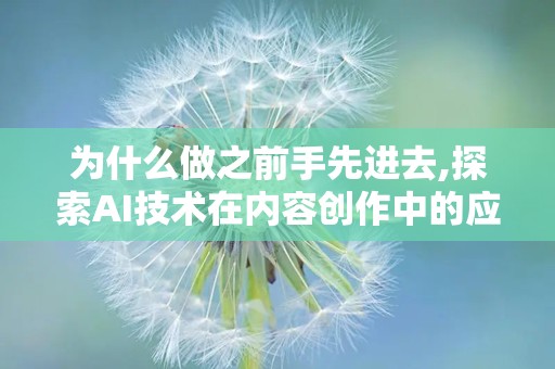 为什么做之前手先进去,探索AI技术在内容创作中的应用与未来趋势
