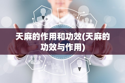 天麻的作用和功效(天麻的功效与作用)