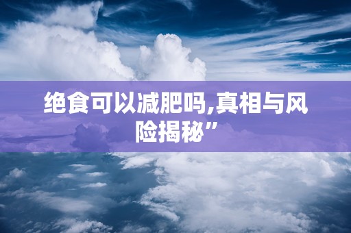绝食可以减肥吗,真相与风险揭秘”