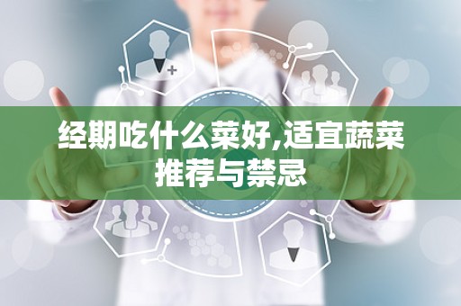 经期吃什么菜好,适宜蔬菜推荐与禁忌