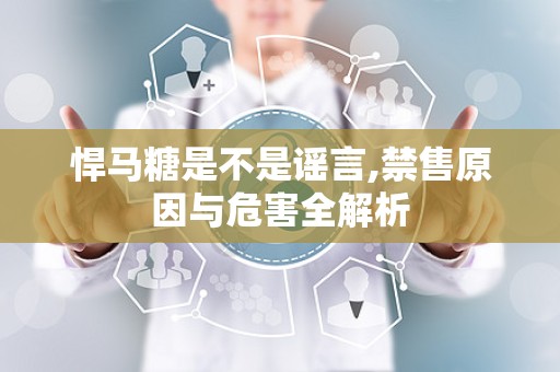 悍马糖是不是谣言,禁售原因与危害全解析