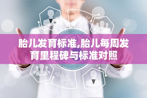 胎儿发育标准,胎儿每周发育里程碑与标准对照