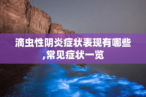 滴虫性阴炎症状表现有哪些,常见症状一览
