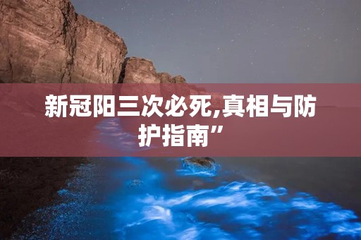 新冠阳三次必死,真相与防护指南”