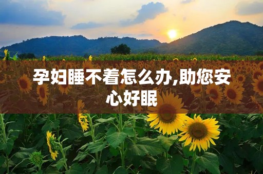 孕妇睡不着怎么办,助您安心好眠