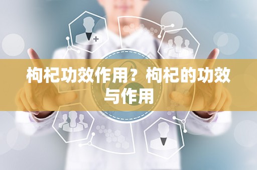 枸杞功效作用？枸杞的功效与作用