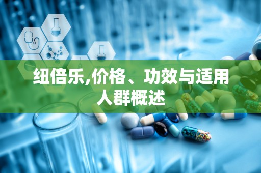 纽倍乐,价格、功效与适用人群概述