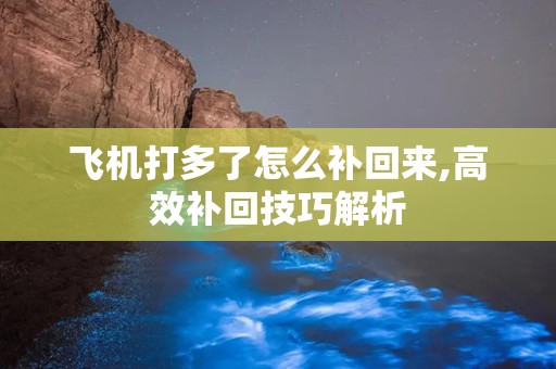 飞机打多了怎么补回来,高效补回技巧解析