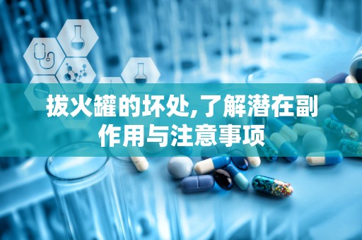 拔火罐的坏处,了解潜在副作用与注意事项
