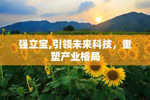 强立宝,引领未来科技，重塑产业格局