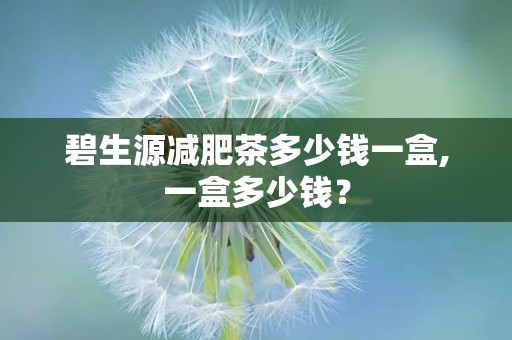 碧生源减肥茶多少钱一盒,一盒多少钱？
