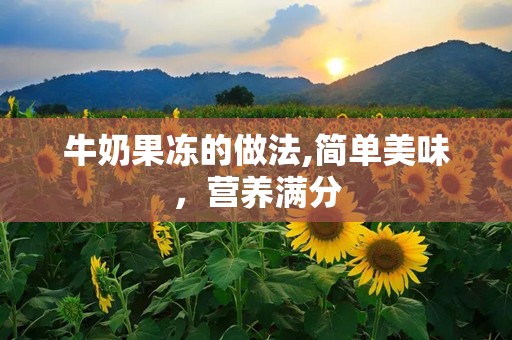 牛奶果冻的做法,简单美味，营养满分