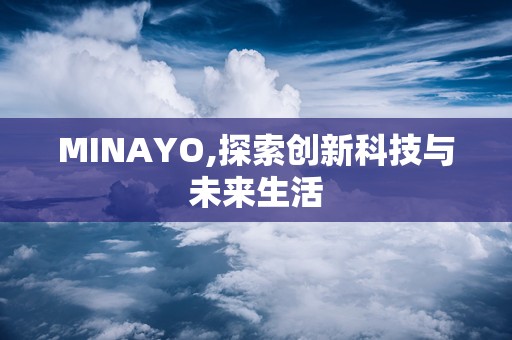 MINAYO,探索创新科技与未来生活