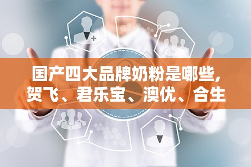 国产四大品牌奶粉是哪些,贺飞、君乐宝、澳优、合生元崛起之路