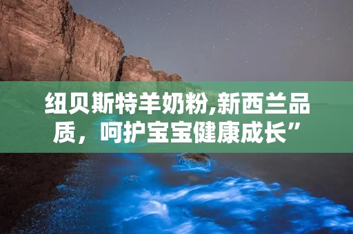 纽贝斯特羊奶粉,新西兰品质，呵护宝宝健康成长”