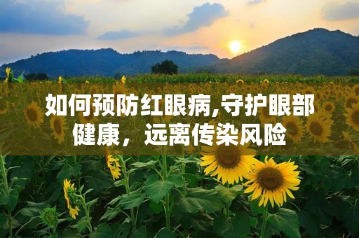 如何预防红眼病,守护眼部健康，远离传染风险