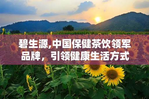碧生源,中国保健茶饮领军品牌，引领健康生活方式