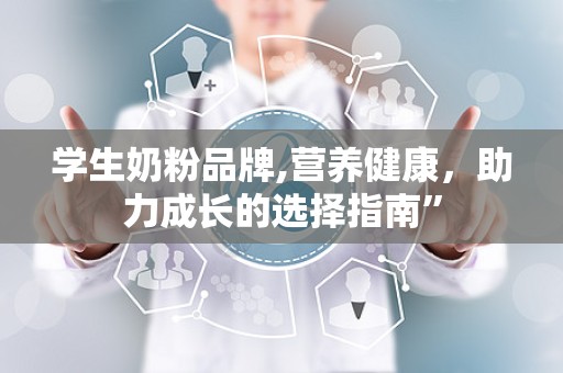 学生奶粉品牌,营养健康，助力成长的选择指南”