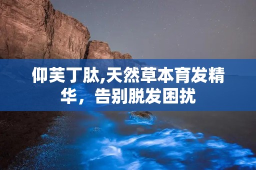 仰芙丁肽,天然草本育发精华，告别脱发困扰