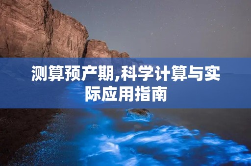 测算预产期,科学计算与实际应用指南