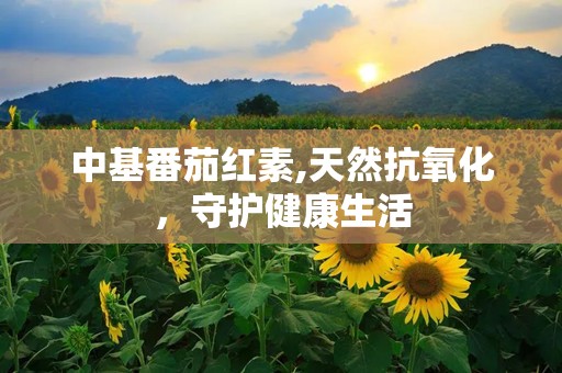 中基番茄红素,天然抗氧化，守护健康生活