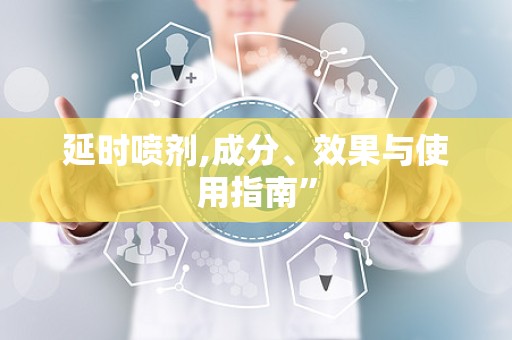 延时喷剂,成分、效果与使用指南”