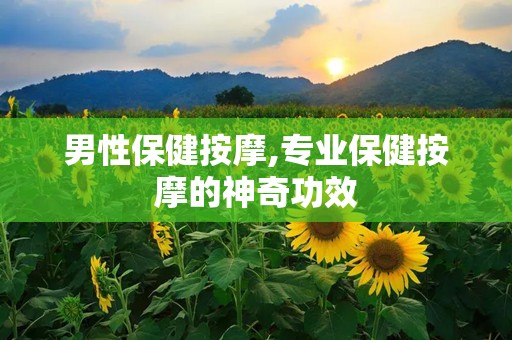 男性保健按摩,专业保健按摩的神奇功效