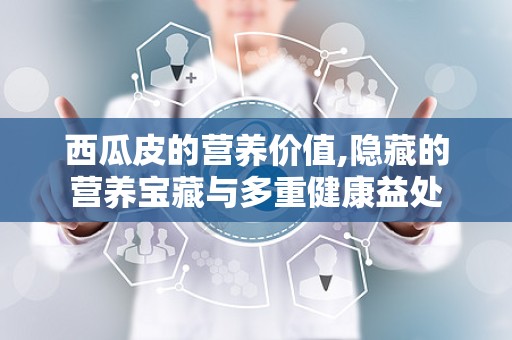 西瓜皮的营养价值,隐藏的营养宝藏与多重健康益处