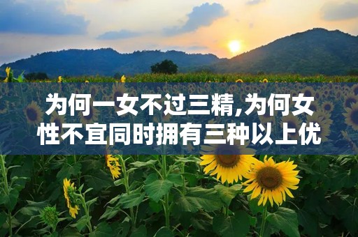 为何一女不过三精,为何女性不宜同时拥有三种以上优质伴侣