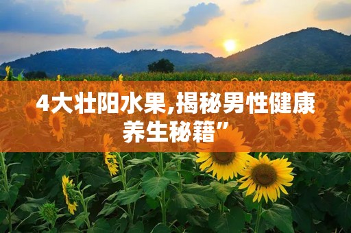 4大壮阳水果,揭秘男性健康养生秘籍”