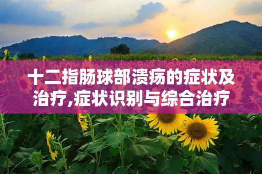 十二指肠球部溃疡的症状及治疗,症状识别与综合治疗方案