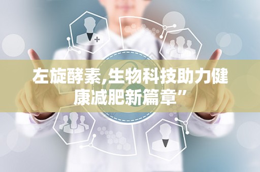 左旋酵素,生物科技助力健康减肥新篇章”