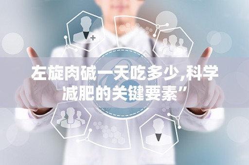 左旋肉碱一天吃多少,科学减肥的关键要素”
