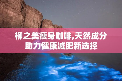 柳之美瘦身咖啡,天然成分助力健康减肥新选择